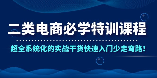 二类电商必学特训课程,超全系统化的实战干货快速入门少走弯路! 二类电商必学特训课程,超全系统化的实战干货快速入门少走弯路!