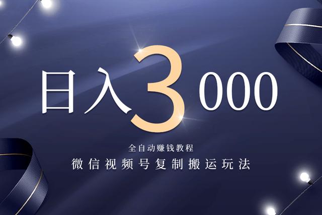 微信视频号复制搬运,全自动赚钱日入3000玩法 微信视频号复制搬运,全自动赚钱日入3000玩法