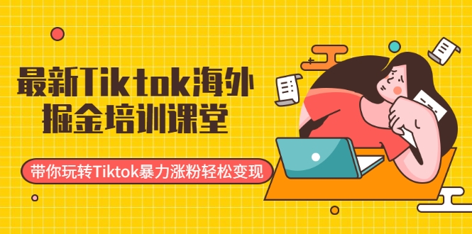 最新Tiktok海外掘金培训课堂:带你玩转Tiktok暴力涨粉轻松变现 最新Tiktok海外掘金培训课堂:带你玩转Tiktok暴力涨粉轻松变现