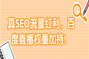 真SEO流量红利,百度直播权重加持!【视频教程】 真SEO流量红利,百度直播权重加持!【视频教程】
