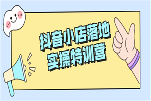 抖音小店落地实操特训营 抖音小店落地实操特训营