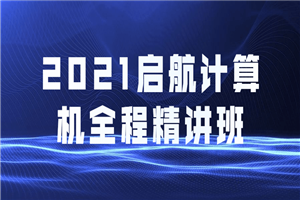 2021启航计算机全程精讲班 2021启航计算机全程精讲班